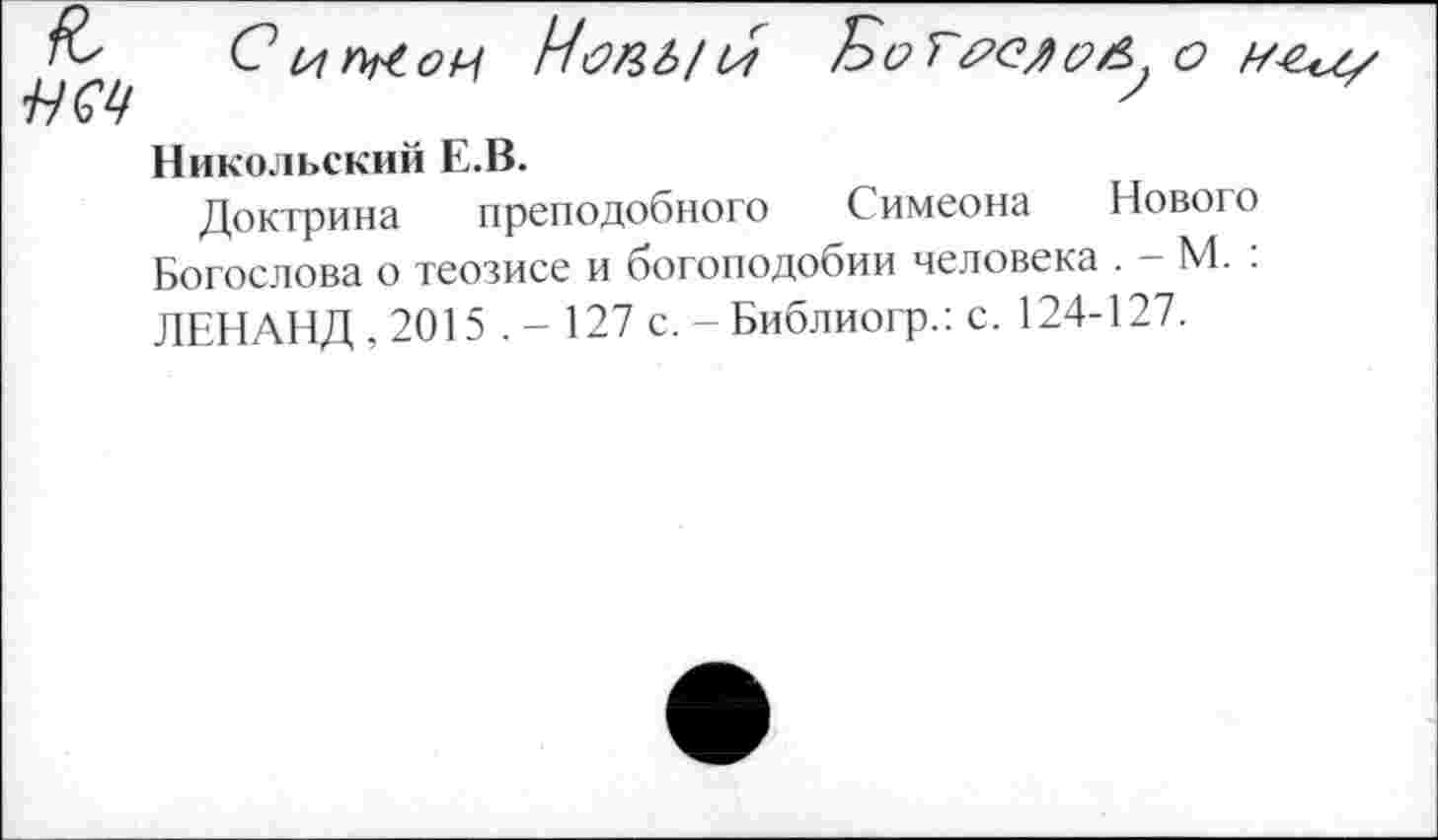 ﻿Никольский Е.В.
Доктрина преподобного Симеона Нового Богослова о теозисе и богоподобии человека . - М. : ЛЕНАНД , 2015 . - 127 с. - Библиогр.: с. 124-127.